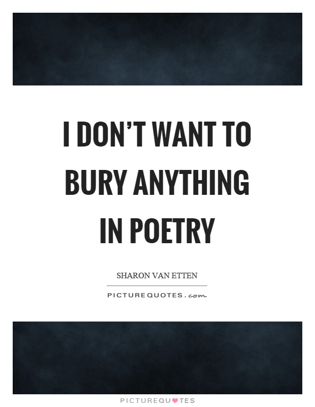 I don't want to bury anything in poetry Picture Quote #1