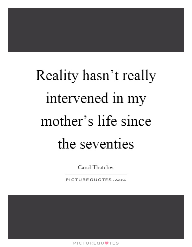 Reality hasn't really intervened in my mother's life since the seventies Picture Quote #1