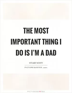 The most important thing I do is I’m a dad Picture Quote #1