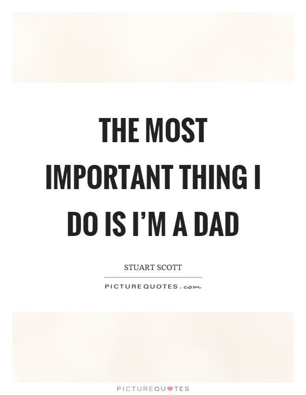 The most important thing I do is I'm a dad Picture Quote #1