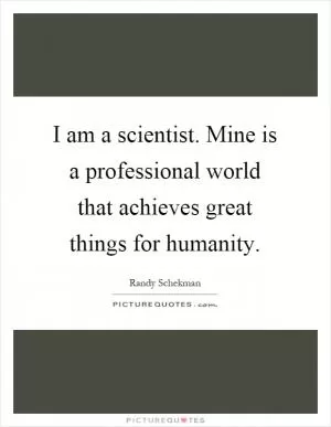 I am a scientist. Mine is a professional world that achieves great things for humanity Picture Quote #1