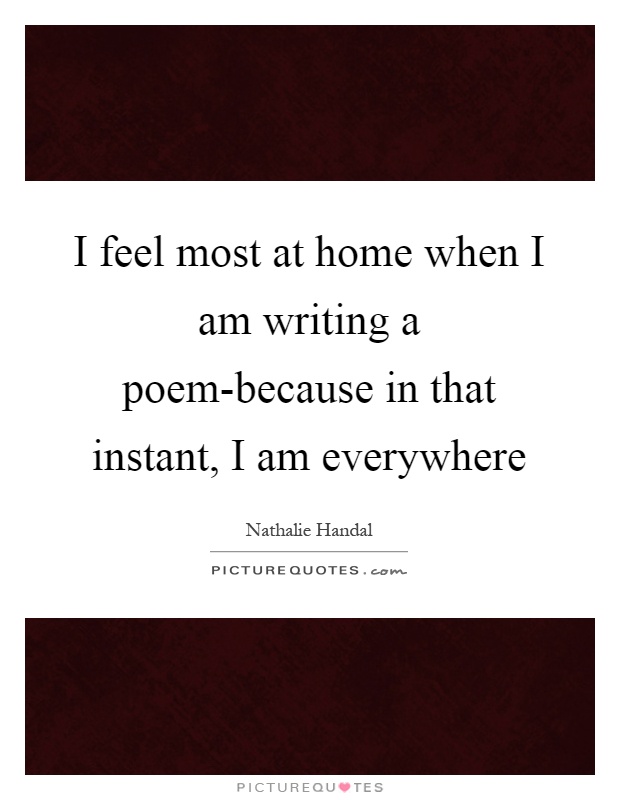 I feel most at home when I am writing a poem-because in that instant, I am everywhere Picture Quote #1