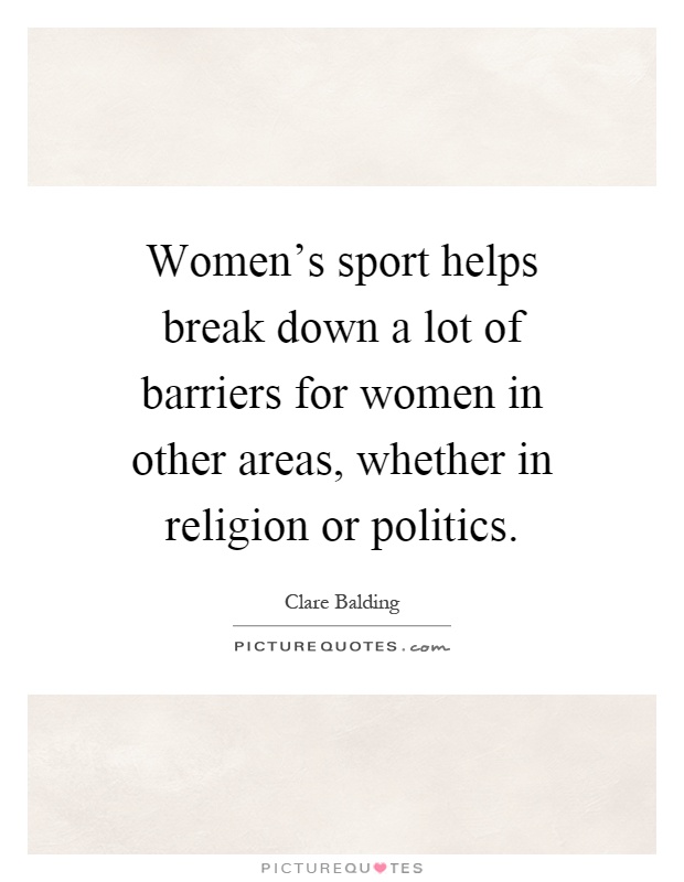Women's sport helps break down a lot of barriers for women in other areas, whether in religion or politics Picture Quote #1