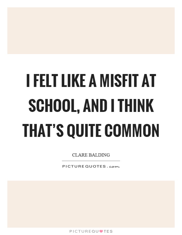 I felt like a misfit at school, and I think that's quite common Picture Quote #1
