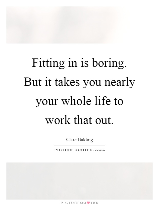 Fitting in is boring. But it takes you nearly your whole life to work that out Picture Quote #1