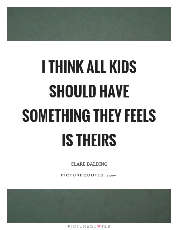 I think all kids should have something they feels is theirs Picture Quote #1