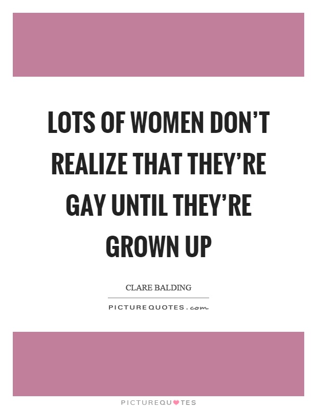 Lots of women don't realize that they're gay until they're grown up Picture Quote #1
