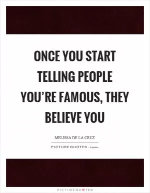Once you start telling people you’re famous, they believe you Picture Quote #1