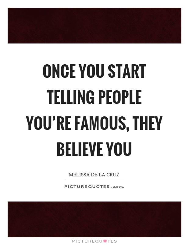Once you start telling people you're famous, they believe you Picture Quote #1