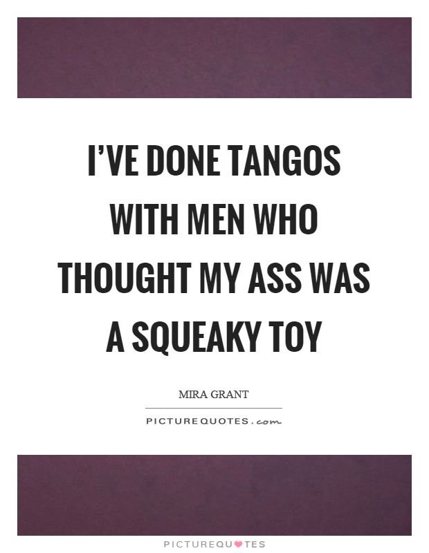 I've done tangos with men who thought my ass was a squeaky toy Picture Quote #1