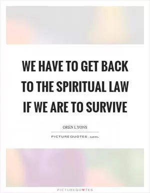We have to get back to the spiritual law if we are to survive Picture Quote #1