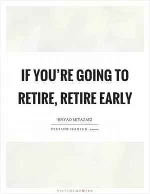 If you’re going to retire, retire early Picture Quote #1
