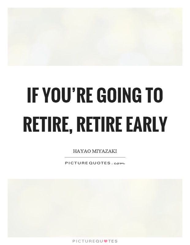 If you're going to retire, retire early Picture Quote #1