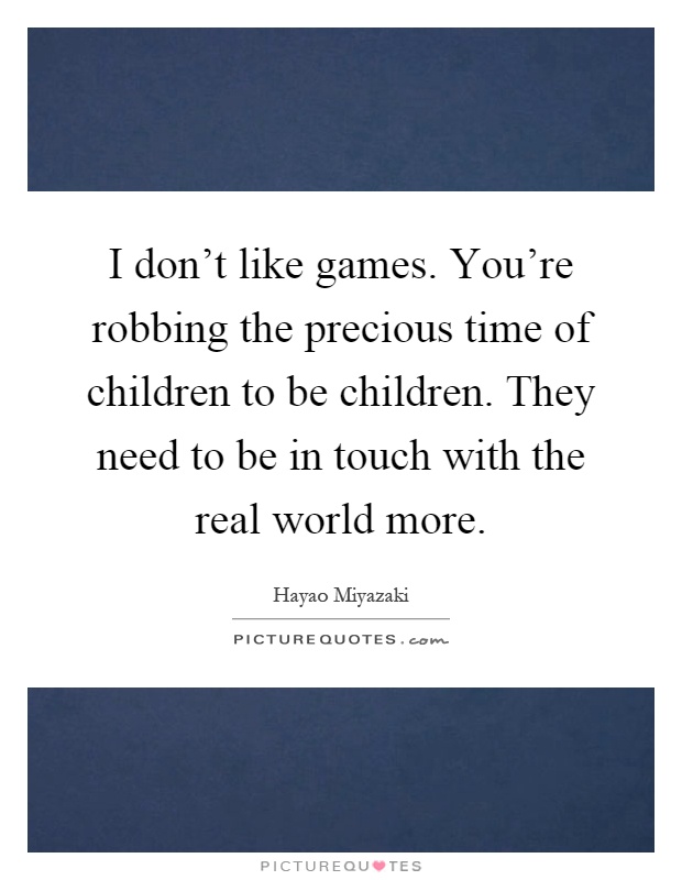 I don't like games. You're robbing the precious time of children to be children. They need to be in touch with the real world more Picture Quote #1
