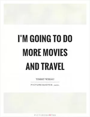 I’m going to do more movies and travel Picture Quote #1