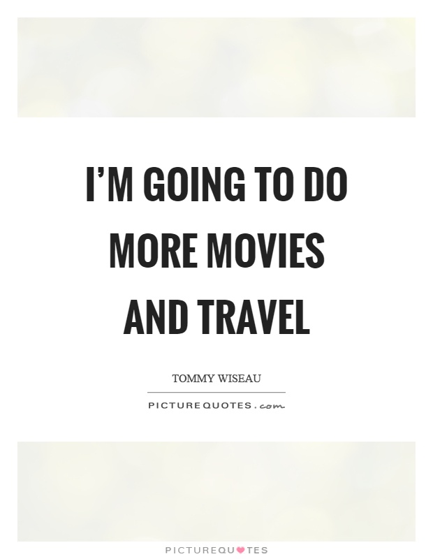 I'm going to do more movies and travel Picture Quote #1