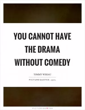 You cannot have the drama without comedy Picture Quote #1