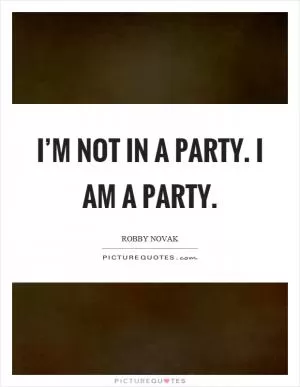 I’m not in a party. I am a party Picture Quote #1