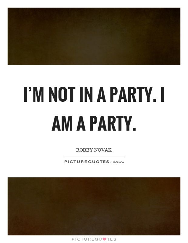 I'm not in a party. I am a party Picture Quote #1