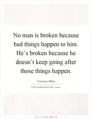 No man is broken because bad things happen to him. He’s broken because he doesn’t keep going after those things happen Picture Quote #1