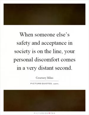 When someone else’s safety and acceptance in society is on the line, your personal discomfort comes in a very distant second Picture Quote #1