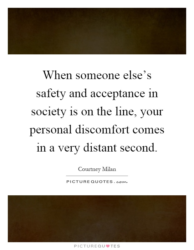 When someone else's safety and acceptance in society is on the line, your personal discomfort comes in a very distant second Picture Quote #1