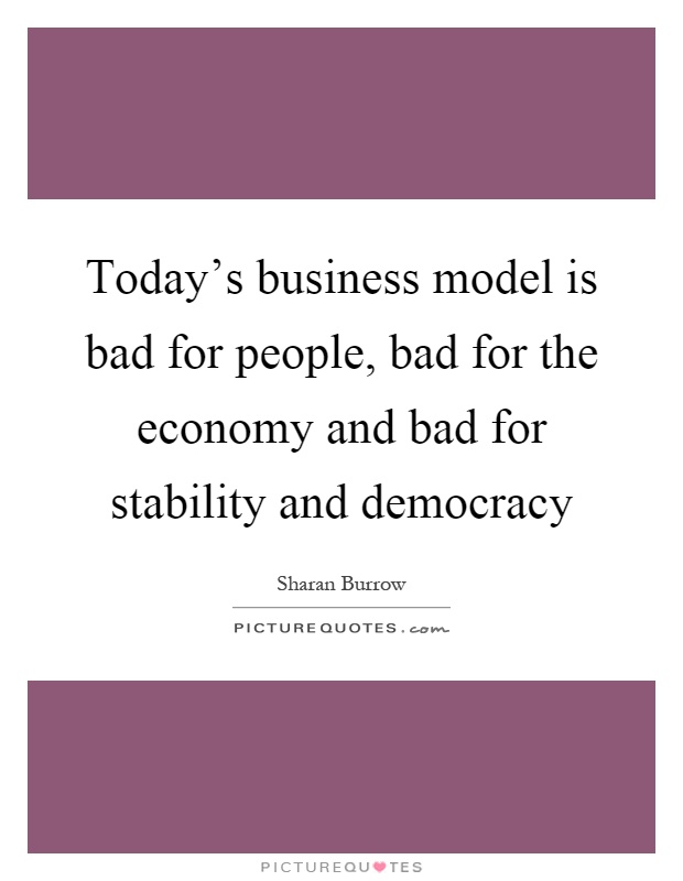 Today's business model is bad for people, bad for the economy and bad for stability and democracy Picture Quote #1