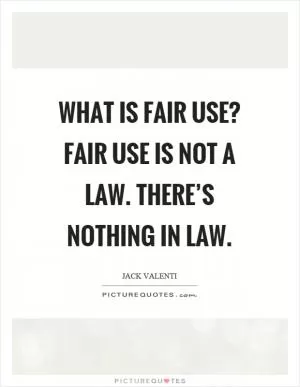 What is fair use? Fair use is not a law. There’s nothing in law Picture Quote #1