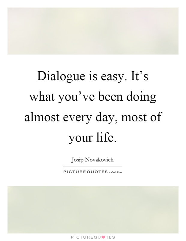 Dialogue is easy. It's what you've been doing almost every day, most of your life Picture Quote #1