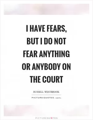 I have fears, but I do not fear anything or anybody on the court Picture Quote #1