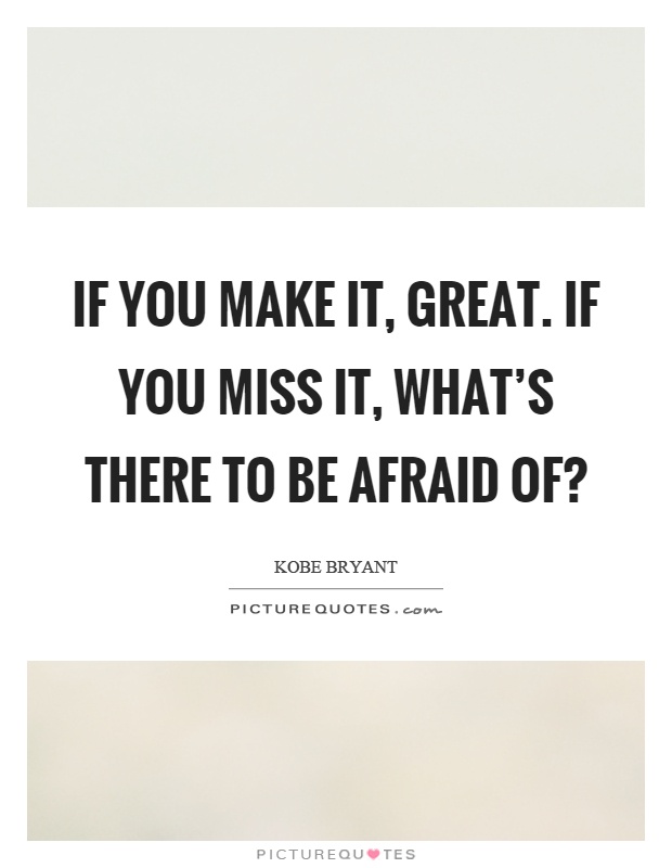 If you make it, great. If you miss it, what's there to be afraid of? Picture Quote #1
