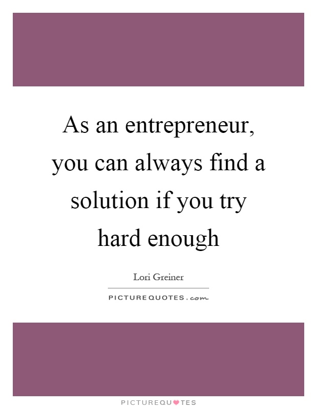 As an entrepreneur, you can always find a solution if you try hard enough Picture Quote #1