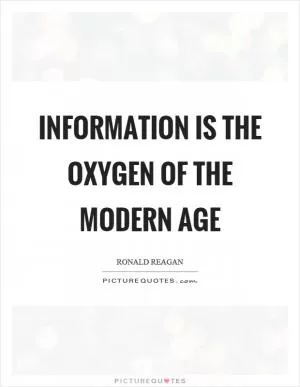 Information is the oxygen of the modern age Picture Quote #1
