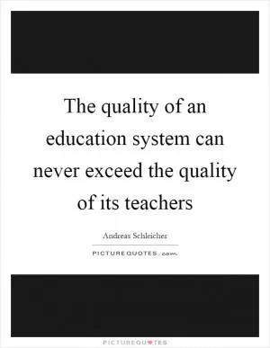 The quality of an education system can never exceed the quality of its teachers Picture Quote #1