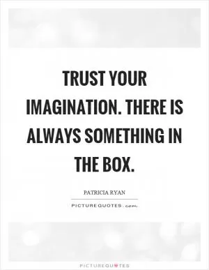 Trust your imagination. There is always something in the box Picture Quote #1