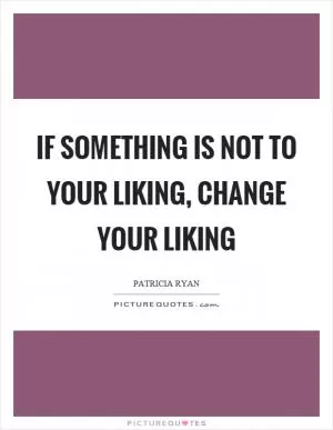 If something is not to your liking, change your liking Picture Quote #1