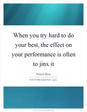 When you try hard to do your best, the effect on your performance is often to jinx it Picture Quote #1
