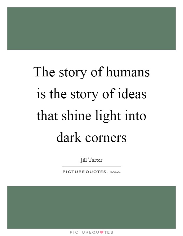 The story of humans is the story of ideas that shine light into dark corners Picture Quote #1