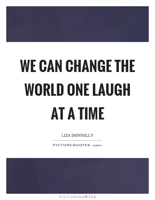 We can change the world one laugh at a time Picture Quote #1