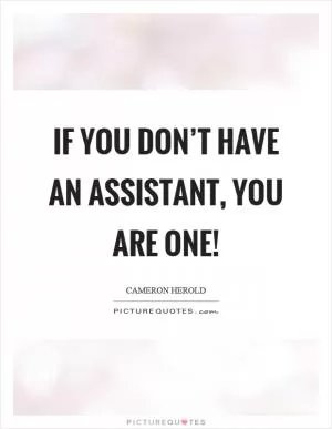 If you don’t have an assistant, you are one! Picture Quote #1