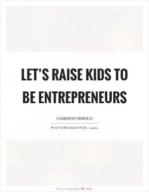 Let’s raise kids to be entrepreneurs Picture Quote #1