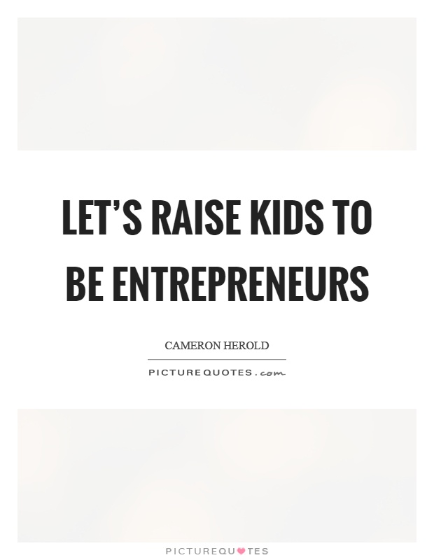 Let's raise kids to be entrepreneurs Picture Quote #1