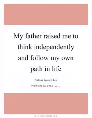 My father raised me to think independently and follow my own path in life Picture Quote #1