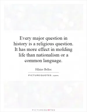 Every major question in history is a religious question. It has more effect in molding life than nationalism or a common language Picture Quote #1