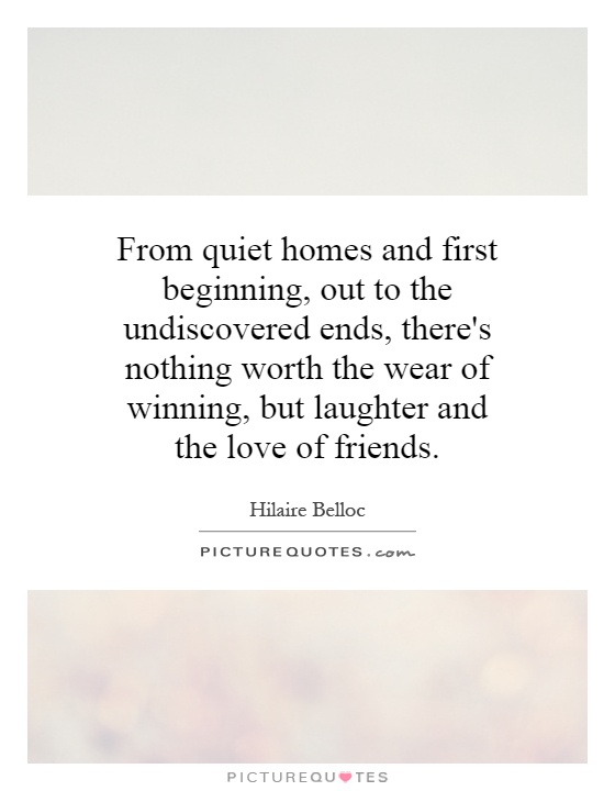 From quiet homes and first beginning, out to the undiscovered ends, there's nothing worth the wear of winning, but laughter and the love of friends Picture Quote #1