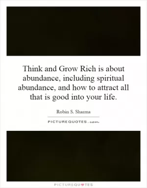 Think and Grow Rich is about abundance, including spiritual abundance, and how to attract all that is good into your life Picture Quote #1