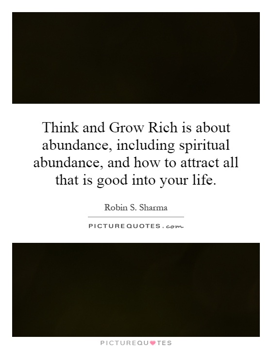 Think and Grow Rich is about abundance, including spiritual abundance, and how to attract all that is good into your life Picture Quote #1