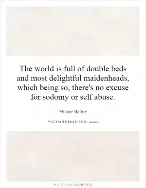 The world is full of double beds and most delightful maidenheads, which being so, there's no excuse for sodomy or self abuse Picture Quote #1