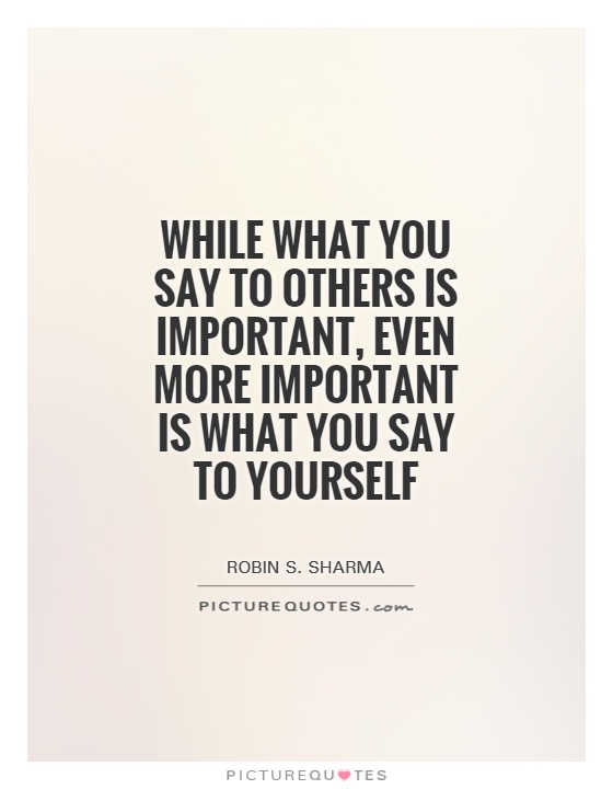 While what you say to others is important, even more important is what you say to yourself Picture Quote #1