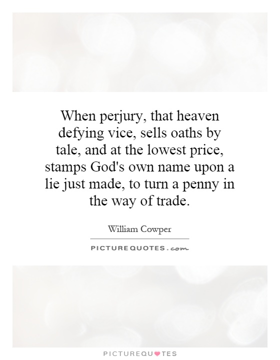 When perjury, that heaven defying vice, sells oaths by tale, and at the lowest price, stamps God's own name upon a lie just made, to turn a penny in the way of trade Picture Quote #1